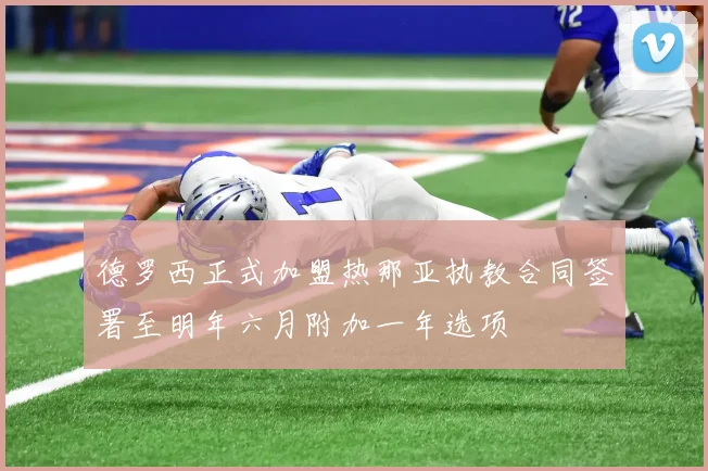 德罗西正式加盟热那亚执教合同签署至明年六月附加一年选项