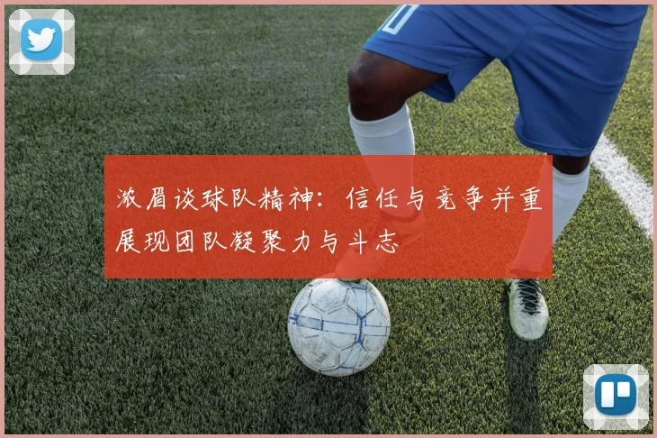 浓眉谈球队精神：信任与竞争并重展现团队凝聚力与斗志