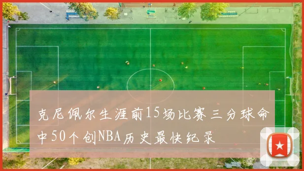 克尼佩尔生涯前15场比赛三分球命中50个创NBA历史最快纪录