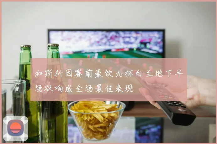 加斯科因赛前豪饮九杯白兰地下半场双响成全场最佳表现