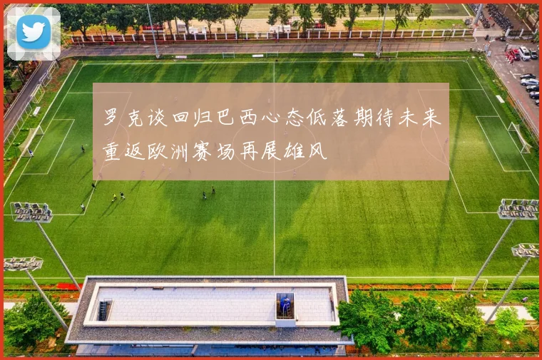 罗克谈回归巴西心态低落期待未来重返欧洲赛场再展雄风