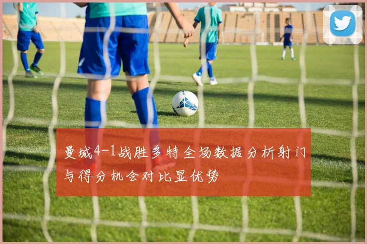 曼城4-1战胜多特全场数据分析射门与得分机会对比显优势
