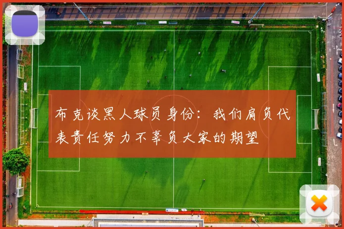 布克谈黑人球员身份：我们肩负代表责任努力不辜负大家的期望