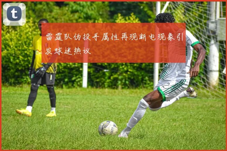 雷霆队伪投手属性再现断电现象引发球迷热议