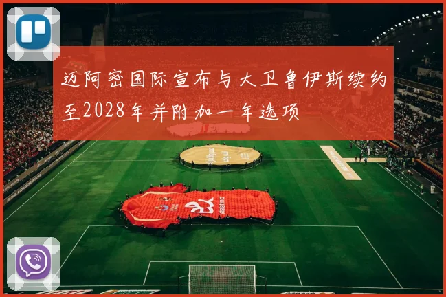 迈阿密国际宣布与大卫鲁伊斯续约至2028年并附加一年选项