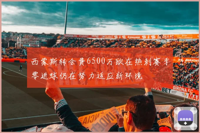 西蒙斯转会费6500万欧在热刺赛季零进球仍在努力适应新环境