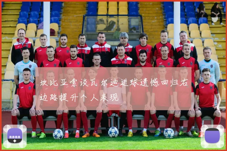 坎比亚索谈瓦尔迪进球遗憾回归右边路提升个人表现