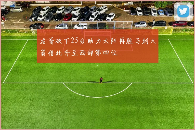 龙哥砍下25分助力太阳再胜马刺火箭借此升至西部第四位