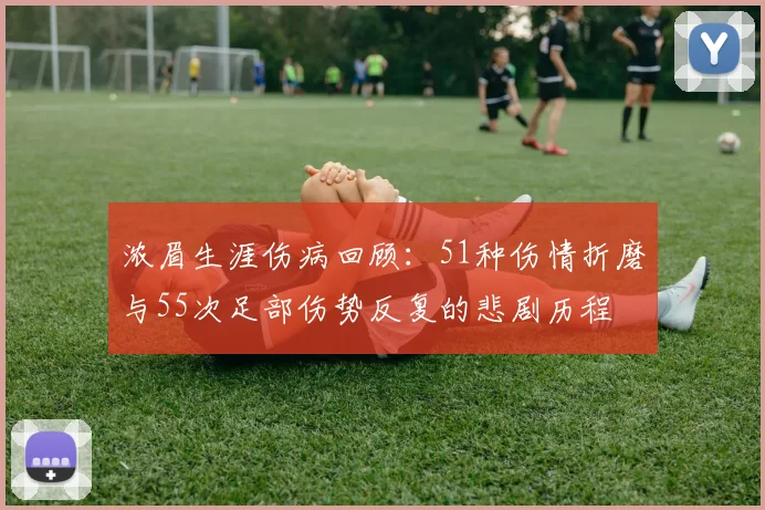 浓眉生涯伤病回顾：51种伤情折磨与55次足部伤势反复的悲剧历程