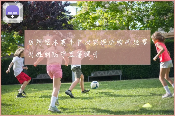 迈阿密本赛季首次实现连续两场零封胜利防守显著提升