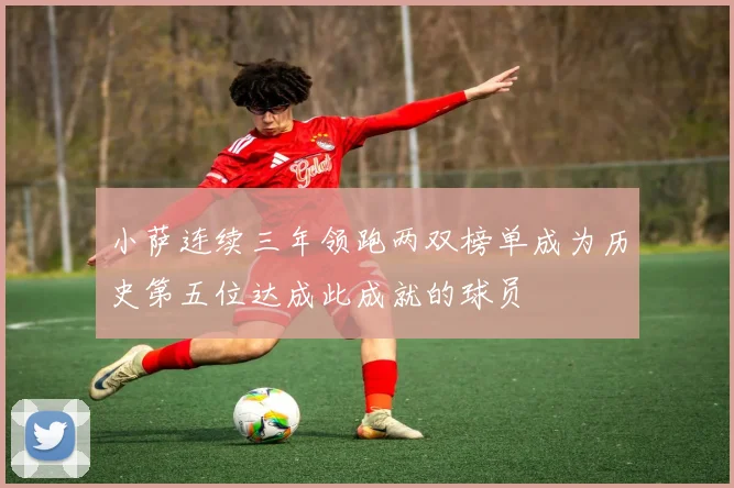 小萨连续三年领跑两双榜单成为历史第五位达成此成就的球员