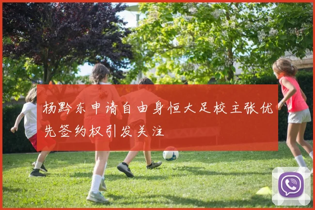 杨黔东申请自由身恒大足校主张优先签约权引发关注