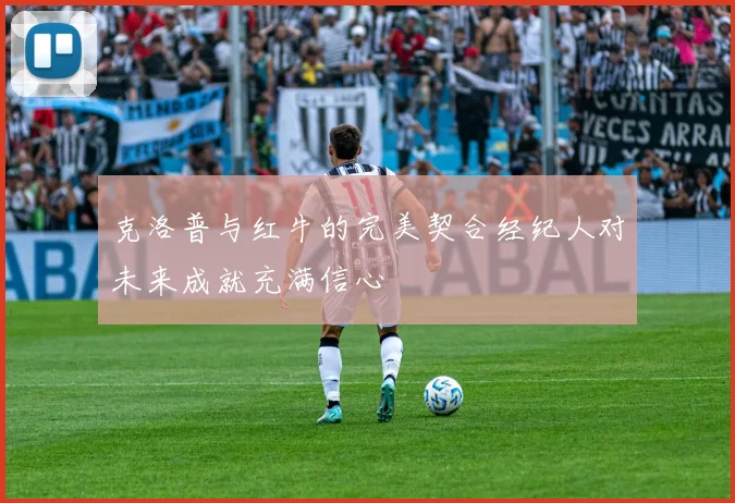 克洛普与红牛的完美契合经纪人对未来成就充满信心