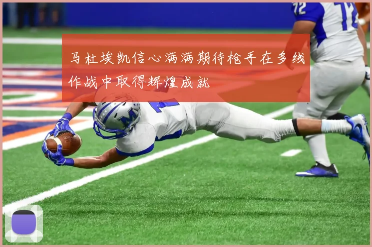马杜埃凯信心满满期待枪手在多线作战中取得辉煌成就