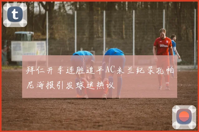 拜仁开季连胜追平AC米兰纪录孔帕尼海报引发球迷热议