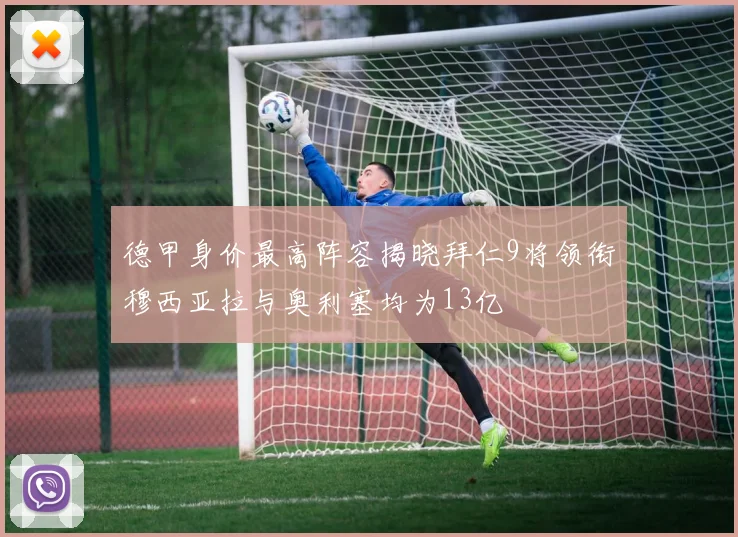 德甲身价最高阵容揭晓拜仁9将领衔穆西亚拉与奥利塞均为13亿