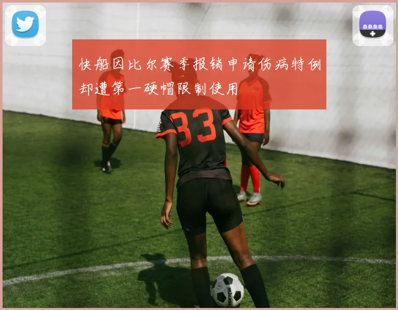 快船因比尔赛季报销申请伤病特例却遭第一硬帽限制使用