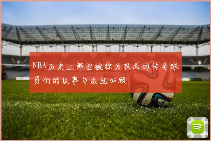 NBA历史上那些被称为农民的传奇球员们的故事与成就回顾