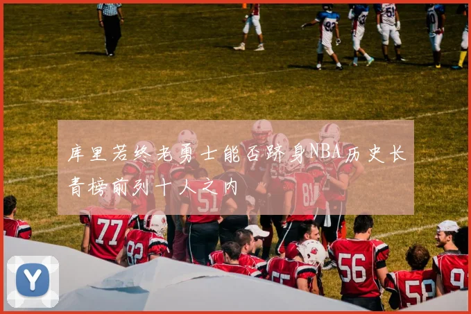 库里若终老勇士能否跻身NBA历史长青榜前列十人之内