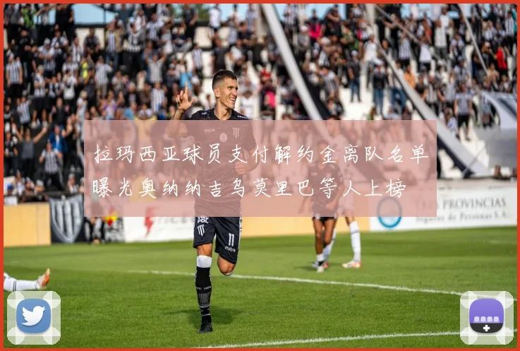 拉玛西亚球员支付解约金离队名单曝光奥纳纳吉乌莫里巴等人上榜