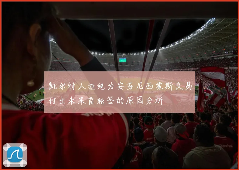 凯尔特人拒绝为安芬尼西蒙斯交易付出未来首轮签的原因分析