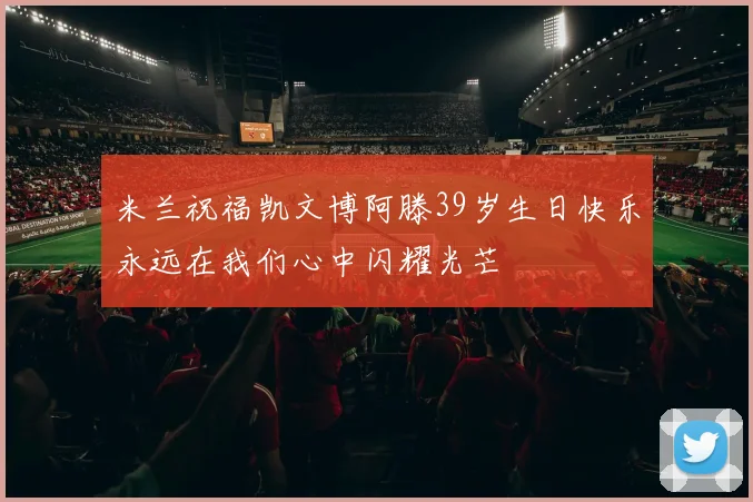 米兰祝福凯文博阿滕39岁生日快乐永远在我们心中闪耀光芒